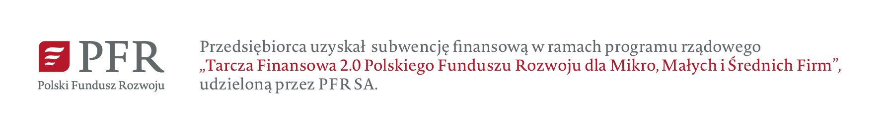 
					Firma uzyskała Subwencję Finansową w programie rządowym „Tarcza Finansowa 2.0 Polskiego Funduszu Rozwoju dla mikro, małych i średnich firm”, której podmiotem udzielającym wsparcia był PFR.
				